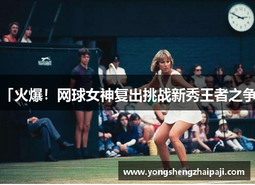 「火爆！网球女神复出挑战新秀王者之争」