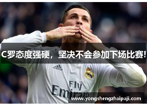 C罗态度强硬，坚决不会参加下场比赛!